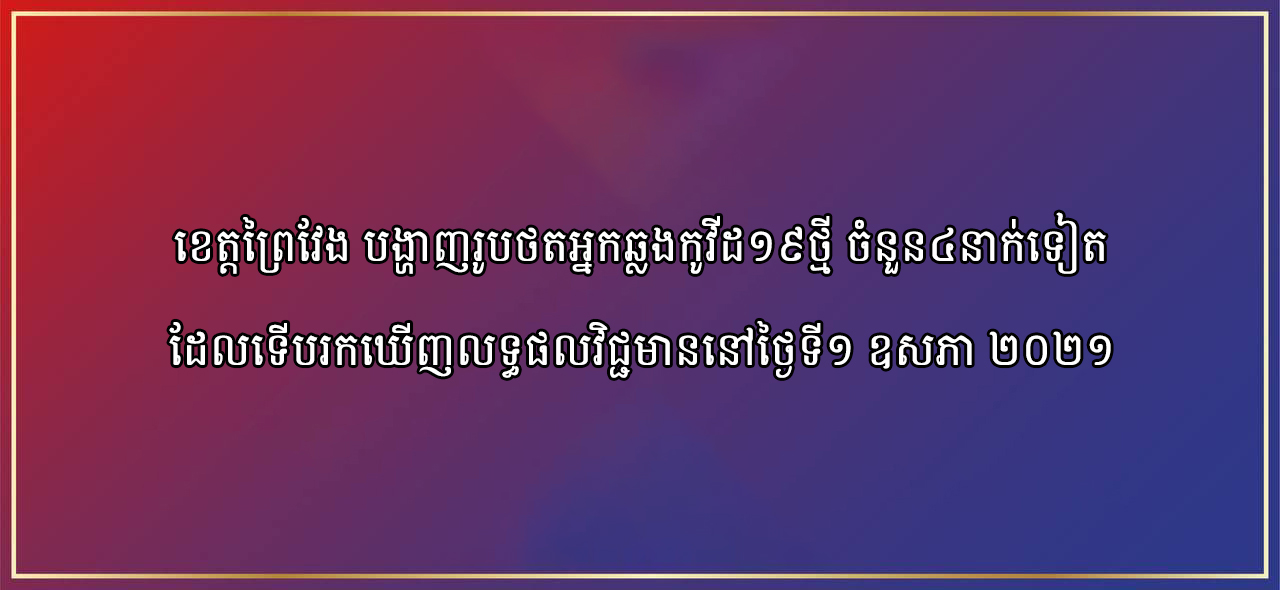 ខេត្តព្រៃវែង បង្ហាញរូបថតអ្នកឆ្លងកូវីដ១៩ថ្មី ចំនួន៤នាក់ទៀត ដែលទើបរកឃើញលទ្ធផលវិជ្ជមាននៅថ្ងៃទី១ ឧសភា ២០២១