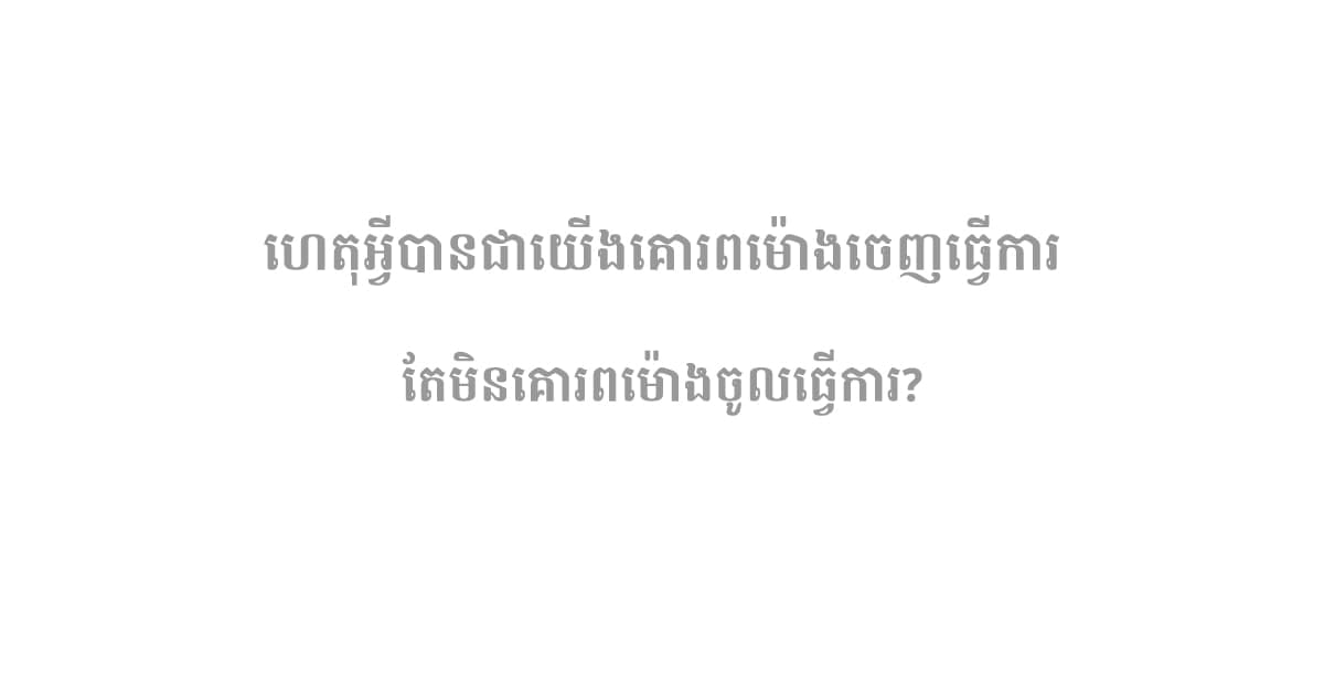 ហេតុអ្វីបានជាយើងគោរពម៉ោងចេញធ្វើការ តែមិនគោរពម៉ោងចូលធ្វើការ?