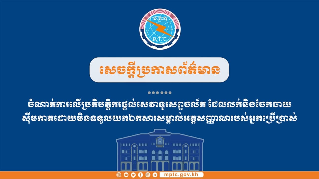 ដើម្បីពង្រឹងសណ្តាប់ធ្នាប់លើវិស័យទូរគមនាគមន៍ និងសន្តិសុខជាតិ ក្រសួងប្រៃសណីយ៍ ប្រកាសចាត់ការលើប្រតិបត្តិករផ្តល់សេវាទូរស័ព្ទចល័ត