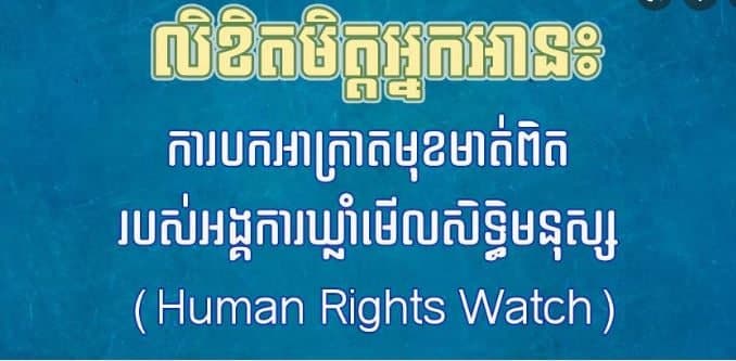 អង្គការឃ្លាំមើលសិទ្ធិមនុស្ស HRW បានញុះញង់បំពុលបរិយាកាសនយោបាយ និងសង្គម តាមរយៈការប្រឌិតជាប្រចាំនូវព័ត៌មានគ្មានការពិត និងការរិះគន់វាយប្រហារ ដោយមូលដ្ឋានច្បាស់លាស់ប្រឆាំងនឹងកម្ពុជា ចាប់តាំងតែពីទសវត្សរ៍ឆ្នាំ១៩៩០មក