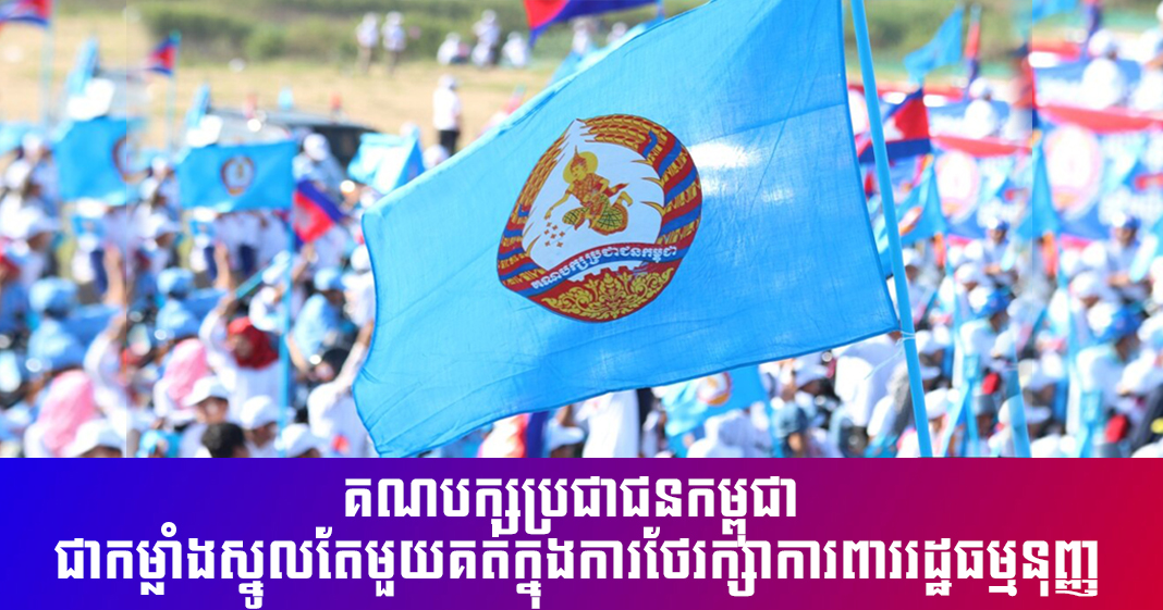 វិចារណកថា៖ គណបក្សប្រជាជនកម្ពុជា ជាកម្លាំងស្នូលតែមួយគត់ក្នុងការថែរក្សាការពាររដ្ឋធម្មនុញ្ញ