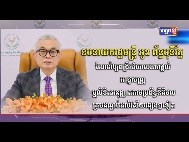 ឧបនាយករដ្ឋមន្ត្រី អូន ព័ន្ធមុនីរ័ត្ន ណែនាំឲ្យពង្រីកវិសាលភាពផ្ដល់អាជ្ញាបណ្ណ ឬលិខិតអនុញ្ញាតតាមប្រព័ន្ធឌីជីថល គ្របដណ្ដប់ដល់វិស័យផ្សេងៗទៀត សម្រួលការធ្វើធុរកិច្ច (Video Inside)