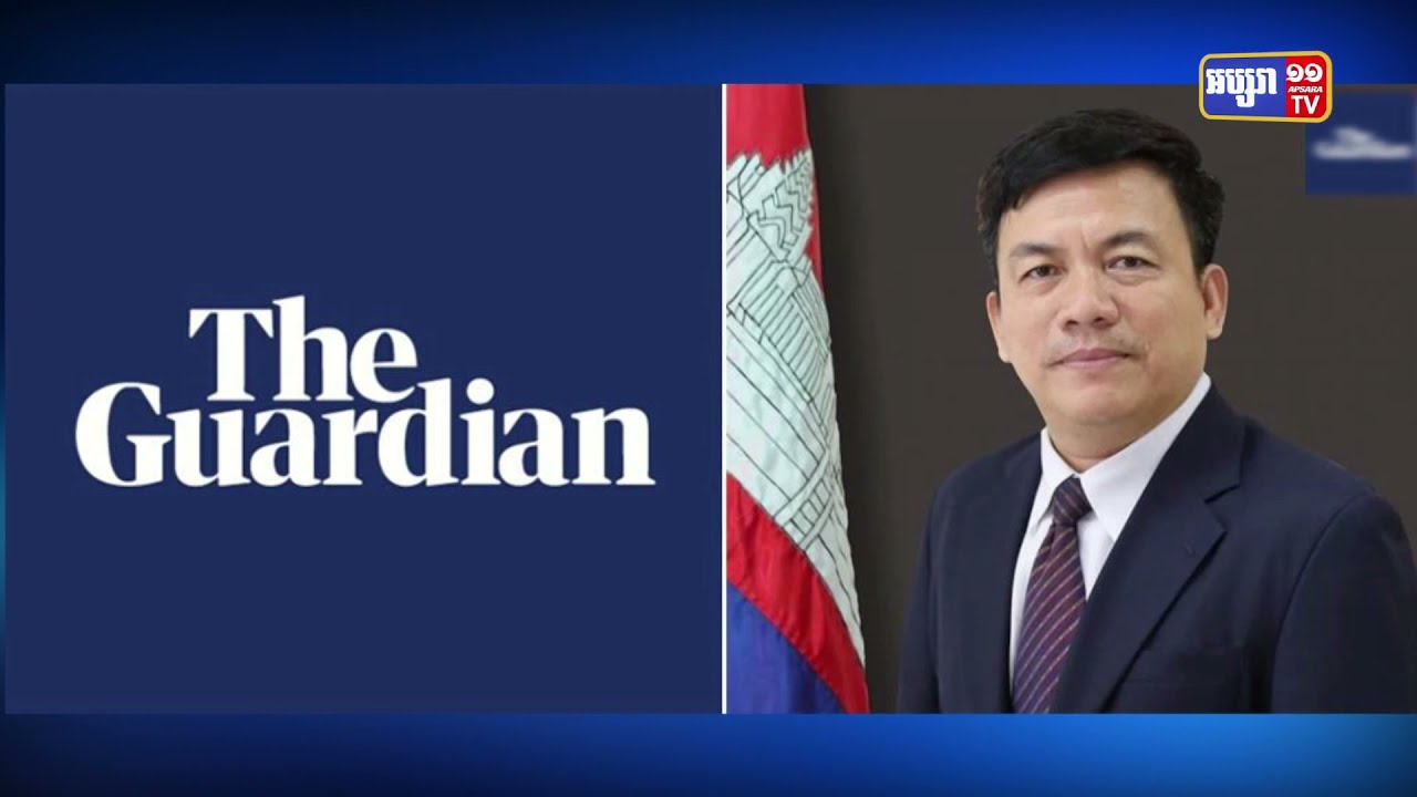 សារព័ត៌មាន The Guardian ផ្ញើលិខិតមកក្រសួងការបរទេសកម្ពុជា សោកស្តាយចំពោះកំហុសរបស់ខ្លួនដែលផ្សាយខុសការពិត (Video Inside)