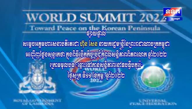 ផ្សាយផ្ទាល់៖ សម្តេចតេជោ ហ៊ុន សែន ថ្លែងសុន្ទរកថា ក្នុងពិធីបើកកិច្ចប្រជុំកំពូលសន្តិភាពពិភពលោក ឆ្នាំ២០២២ ក្រោមមូលបទ “ឆ្ពោះទៅកាន់សន្តិភាពនៅឧបទ្វីបកូរ៉េ”