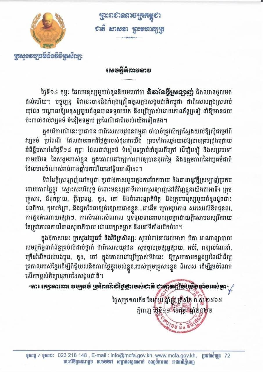 ក្រសួងវប្បធម៌ អំពាវនាវដល់មាតា បិតា អាណាព្យាបាល សមត្ថកិច្ចពាក់ព័ន្ធគ្រប់លំដាប់ថ្នាក់ ជាពិសេសយុវជន សូមចូលរួមផ្សព្វផ្សាយ អប់រំ ពន្យល់ណែនាំ និងក្រើនរំលឹកដល់កូនចៅក្នុងគោលដៅប្រើប្រាស់ទិវានៃក្តីស្រលាញ់ ១៤ កុម្ភៈ