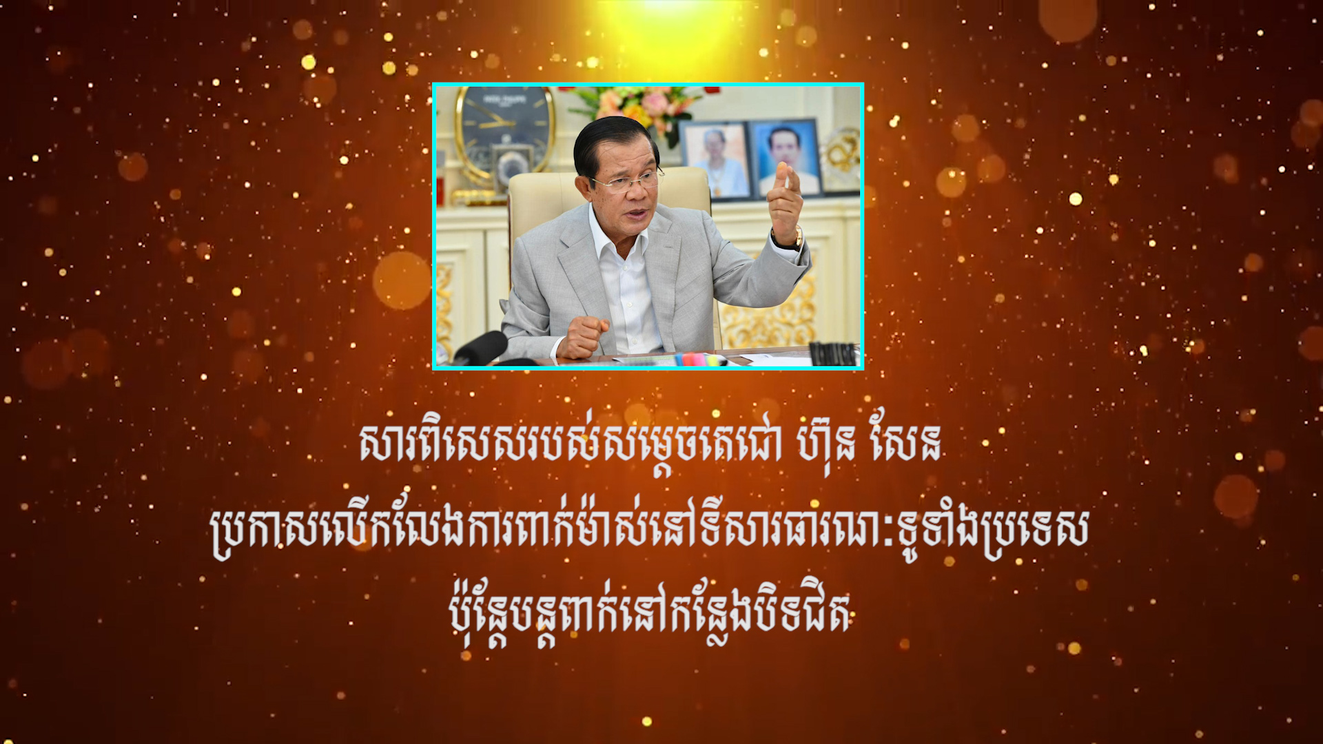 សម្តេចតេជោ ហ៊ុន សែន ប្រកាសលើកលែងការពាក់ម៉ាស់ នៅទីសាធារណៈ ទូទាំងប្រទេស  ប៉ុន្តែបន្តពាក់នៅកន្លែងបិទជិតចាប់ពីថ្ងៃនេះ, ជាមួយនឹងការ  ត្រៀមខ្លួនចាក់វ៉ាក់សាំងដូស​ទី៥សម្រាប់មន្រ្តីជួរមុខ (មានវីដេអូ)