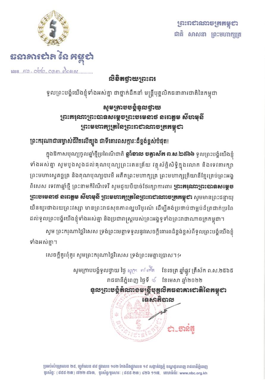 ថ្នាក់ដឹកនាំ មន្ត្រីបុគ្គលិកធនាគារជាតិនៃកម្ពុជា សូមក្រាបបង្គំទូលថ្វាយលិខិតថ្វាយព្រះពរ ព្រះករុណា ព្រះបាទសម្តេចព្រះ បរមនាថ នរោត្តម សីហមុនី ព្រះមហាក្សត្រ នៃព្រះរាជាណាចក្រកម្ពុជា ក្នុងឱកាសពិធីបុណ្យចូលឆ្នាំថ្មីប្រពៃណ៏ជាតិ ឆ្នាំខាល ចត្វាស័ក ព.ស.២៥៦៦