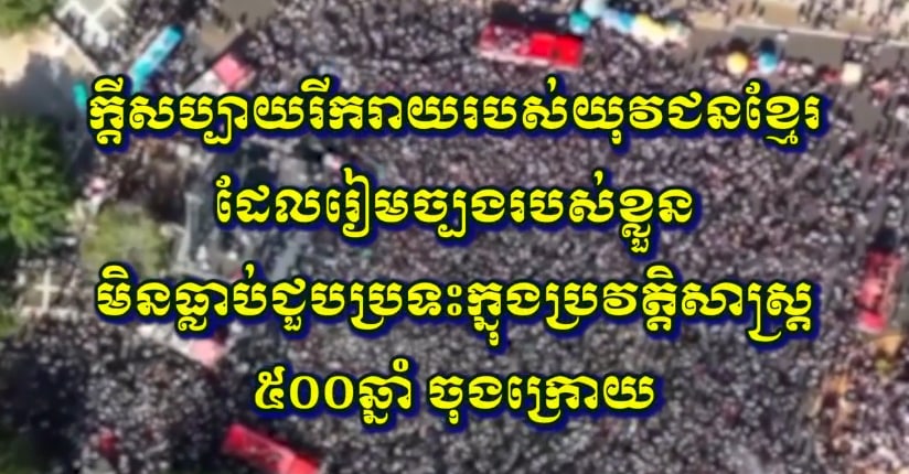 ក្តីសប្បាយរីករាយរបស់យុវជនខ្មែរដែលរាមច្បងរបស់ខ្លួនមិនធ្លាប់ជួបប្រទះក្នុងប្រវត្តិសាស្ត្រ ៥០០ឆ្នាំចុងក្រោយ