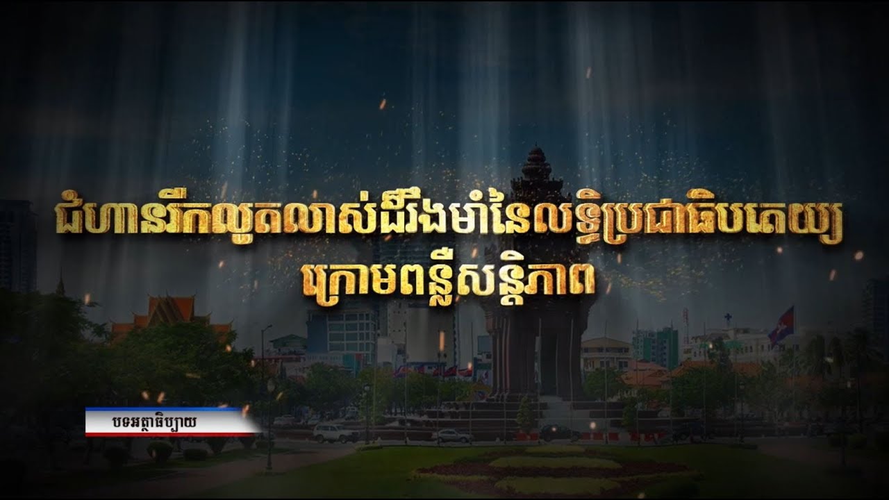 បទអត្ថាធិប្បាយ៖ ជំហានរីកលូតលាស់ដ៏រឹងមាំនៃលទ្ធិប្រជាធិបតេយ្យក្រោមពន្លឺសន្តិភាព (Video Inside)