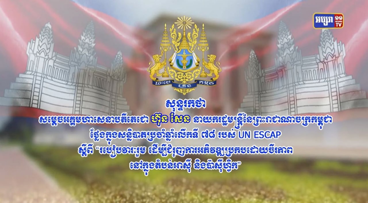 សន្ទរកថា សម្តេចអគ្គមហាសេនាបតីតេជោ ហ៊ុន សែន នាយករដ្ឋមន្ត្រីនៃព្រះរាជាណាចក្រកម្ពុជា ថ្លែងក្នុងសន្និបាតប្រចាំឆ្នាំលើកទី ៧៨ របស់ UN ESCAP ស្តីពី របៀបវារៈរួមដើម្បីជំរុញការអភិវឌ្ឍប្រកបដោយចីរភាពនៅក្នុងតំបន់អាស៊ី និងប៉ាស៊ីហ្វិក (មានវីដេអូ)