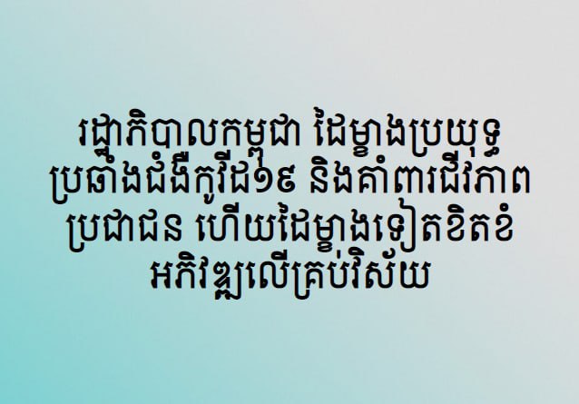 រដ្ឋាភិបាលកម្ពុជា ដៃម្ខាងប្រយុទ្ធប្រឆាំងជំងឺកូវីដ១៩ និងគាំពារជីវភាពប្រជាជន ហើយដៃម្ខាងទៀតខិតខំអភិវឌ្ឍលើគ្រប់វិស័យ