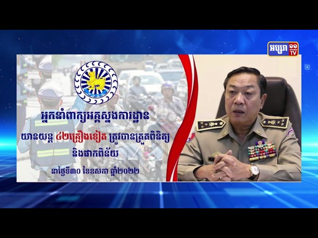 អ្នកនាំពាក្យអគ្គស្នងការដ្ឋានបញ្ជាក់ថា យានយន្ត ៤២គ្រឿងទៀត ត្រូវបានត្រួតពិនិត្យ និងផាកពិន័យ នាថ្ងៃទី៣០ ខែឧសភា ឆ្នាំ២០២២ (Video Inside)