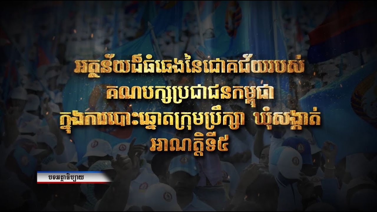 បទអត្ថាធិប្បាយ៖ អត្ថន័យដ៏ធំធេងនៃជោគជ័យរបស់គណបក្សប្រជាជនកម្ពជា ក្នុងការបោះឆ្នោតក្រុមប្រឹក្សាឃុំសង្កាត់ អាណត្តិទី៥ (Video Inside)