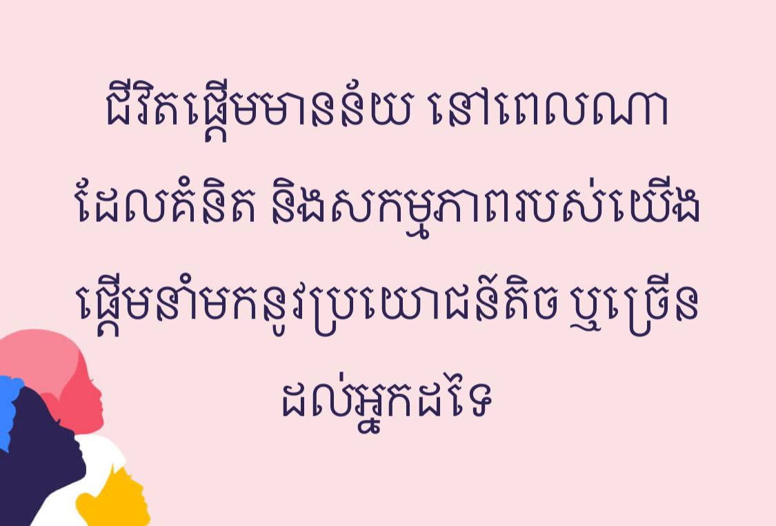 ជីវិតផ្តើមមានន័យ នៅពេលណាដែលគំនិត និងសកម្មភាពរបស់យើងផ្តើមនាំមកនូវប្រយោជន៍តិច ឬច្រើនដល់អ្នកដទៃ