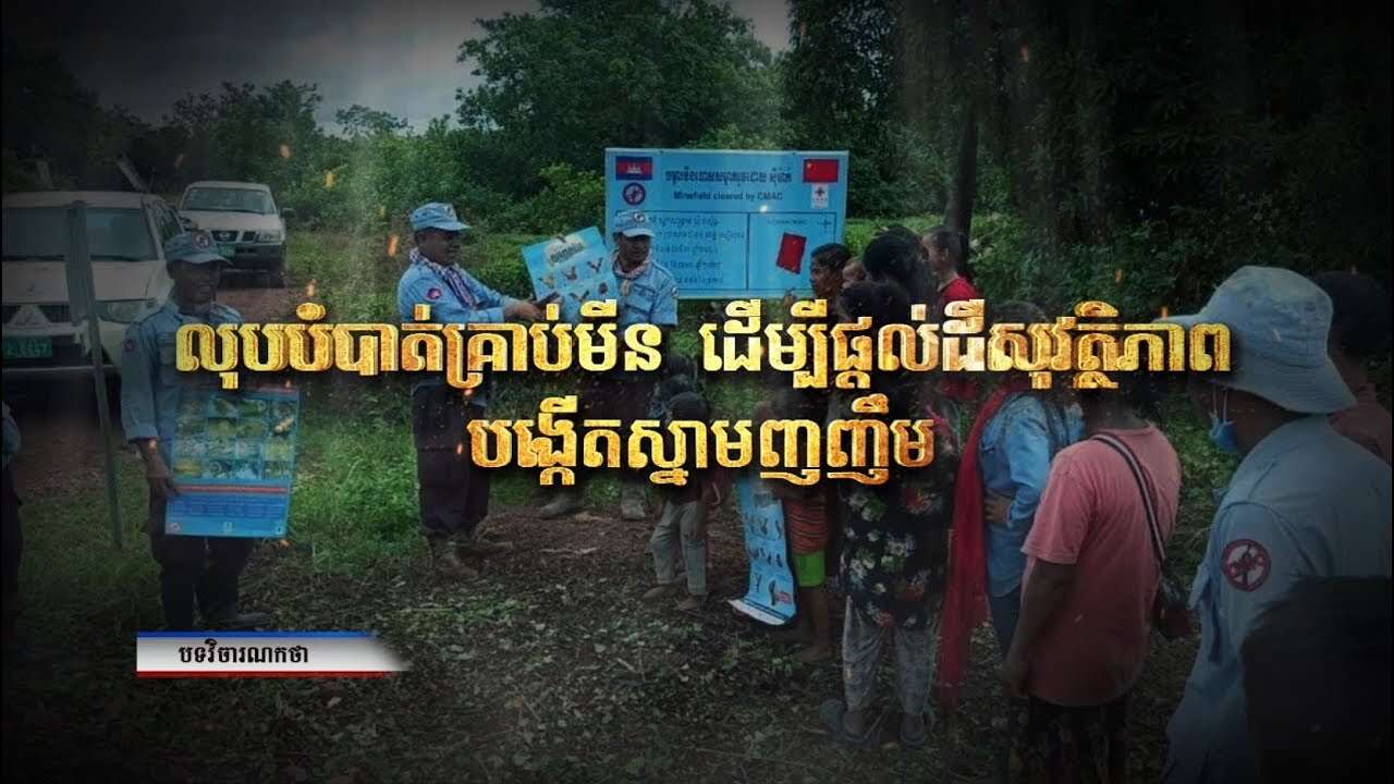 វិចារណកថា​៖ លុបបំបាត់គ្រាប់មីន ដើម្បីផ្តល់ដីសុវត្ថិភាព បង្កើតស្នាមញញឹម (Video Inside)