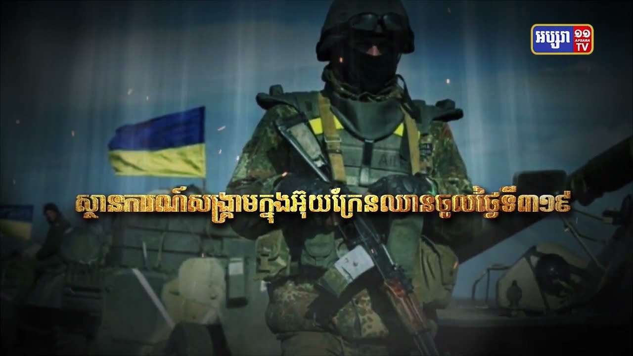 ស្ថានការណ៍សង្គ្រាមក្នុងអ៊ុយក្រែនឈានចូលថ្ងៃទី៣១៩ (Video Inside)