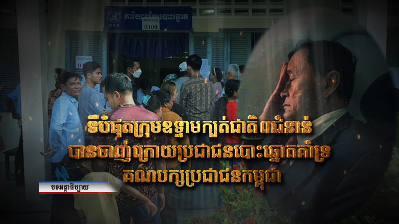 អត្ថាធិប្បាយ៖ ទីបំផុតក្រុមឧទ្ទាមក្បត់ជាតិ ៣ជំនាន់ បានចាញ់ ក្រោយប្រជាជនបោះឆ្នោតគាំទ្រគណបក្សប្រជាជនកម្ពុជា (Video Inside)