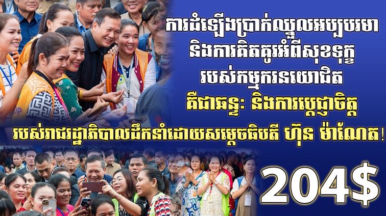 ការដំឡើងប្រាក់ឈ្នួលអប្បបរមានិងការគិតគូរអំពីសុខទុក្ខរបស់កម្មករនយោជិតគឺជាឆន្ទៈ និងការប្តេជ្ញាចិត្តរបស់រាជរដ្ឋាភិបាល ដឹកនាំដោយសម្តេចធិបតី ហ៊ុន ម៉ាណែត (មានវីដេអូ)