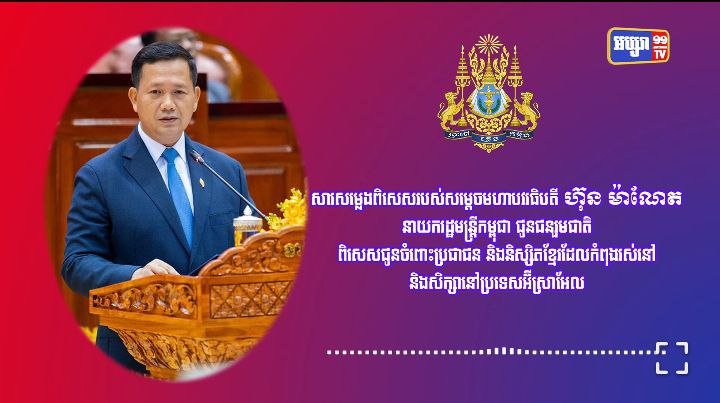 សារសម្លេងពិសេសរបស់សម្តេចមហាបវរធិបតី ហ៊ុន ម៉ាណែត នាយករដ្ឋមន្ត្រីកម្ពុជា ជូនជនរួមជាតិ ពិសេសជូនចំពោះប្រជាជន និងនិស្សិតខ្មែរដែលកំពុងរស់នៅ និងសិក្សានៅប្រទេសអ៊ីស្រាអែល។ សូមស្តាប់ប្រសាសន៍សម្តេចធិបតី ….