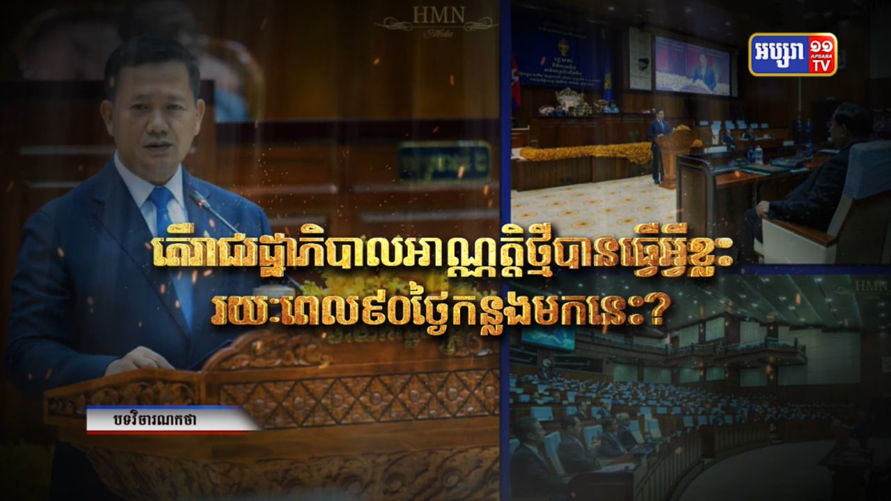 វិចារណកថា៖ តើរាជរដ្ឋាភិបាលអាណ្ណត្តិថ្មីបានធ្វើអ្វីខ្លះរយៈពេល ៩០ថ្ងៃកន្លងមកនេះ? (Video Inside)