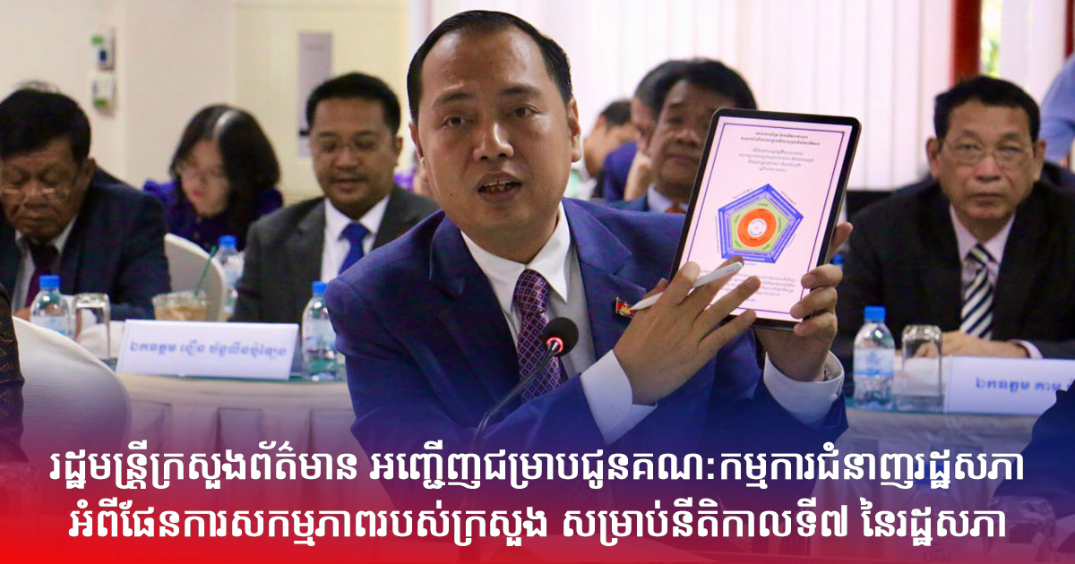 រដ្ឋមន្រ្តីក្រសួងព័ត៌មាន អញ្ជើញជម្រាបជូនគណ:កម្មការជំនាញរដ្ឋសភា អំពីផែនការ សកម្មភាពរបស់ក្រសួងសម្រាប់នីតិកាលទី៧ នៃរដ្ឋសភា