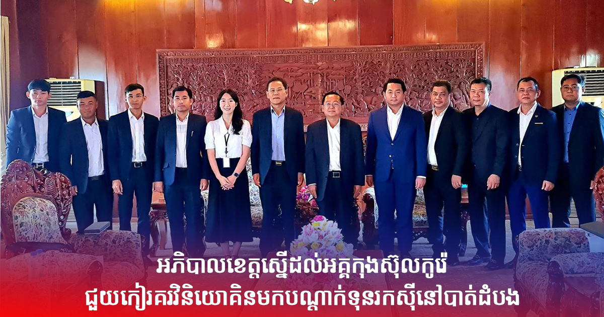 អភិបាលខេត្តស្នើដល់អគ្គកុងស៊ុលកូរ៉េជួយកៀរគរវិនិយោគិនមកបណ្ដាក់ទុនរកស៊ីនៅបាត់ដំបង