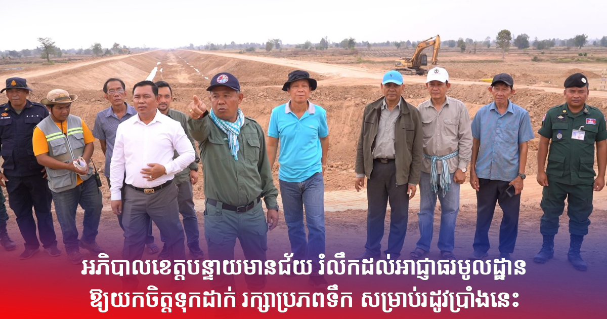 អភិបាលខេត្តបន្ទាយមានជ័យ រំលឹកដល់អាជ្ញាធរមូលដ្ឋាន ឱ្យយកចិត្តទុកដាក់ រក្សាប្រភពទឹក សម្រាប់រដូវប្រាំងនេះ