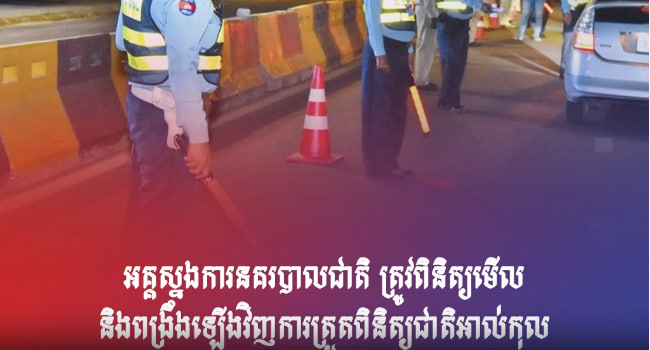 អគ្គស្នងការនគរបាលជាតិ ត្រូវពិនិត្យមើល និងពង្រឹងឡើងវិញការត្រួតពិនិត្យជាតិអាល់កុល