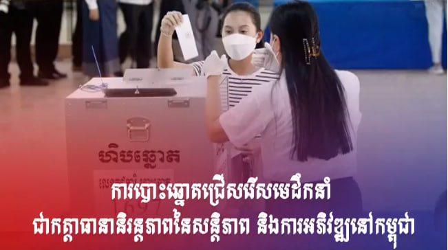 ការបោះឆ្នោតជ្រើសរើសមេដឹកនាំ ជាកត្តាធានានិរន្តភាពនៃសន្ដិភាព និងការអភិវឌ្ឍនៅកម្ពុជា