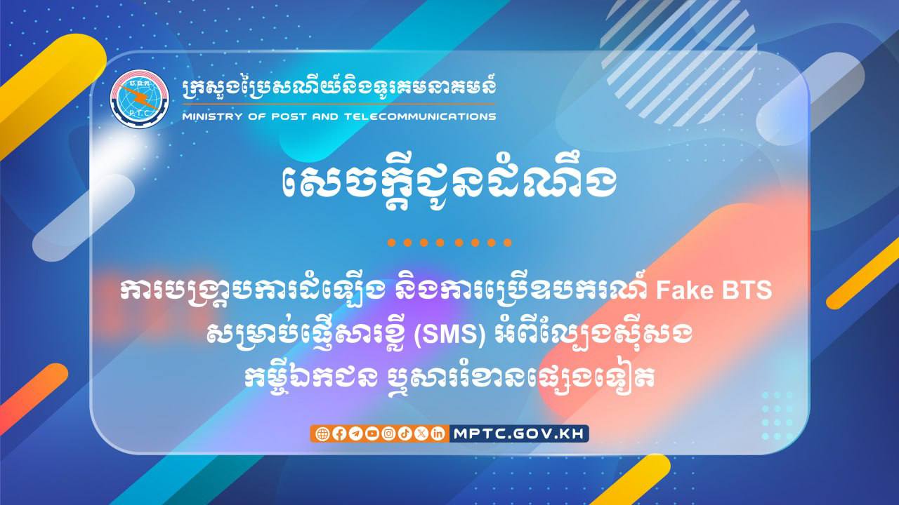ក្រសួងប្រៃសណីយ៍ចេញសេចក្តីជូនដំណឹង ស្ដីពី ការបង្រា្តបការដំឡើង និងការប្រើឧបករណ៍ Fake BTS សម្រាប់ផ្ញើសារខ្លី (SMS) អំពីល្បែងស៊ីសង កម្ចីឯកជន ឬសាររំខានផ្សេងទៀត