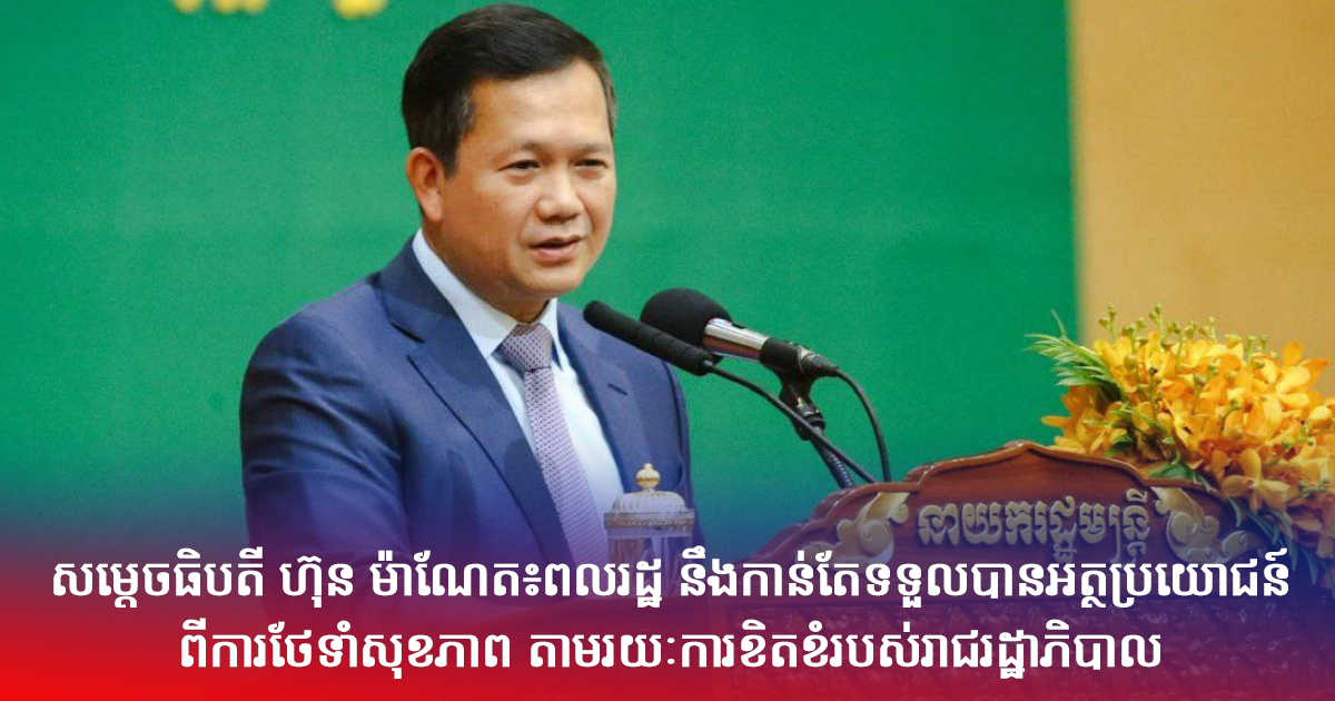 សម្ដេចធិបតី ហ៊ុន ម៉ាណែត៖ពលរដ្ឋ នឹងកាន់តែទទួលបានអត្ថប្រយោជន៍ពីការថែទាំសុខភាព តាមរយៈការខិតខំរបស់រាជរដ្ឋាភិបាល
