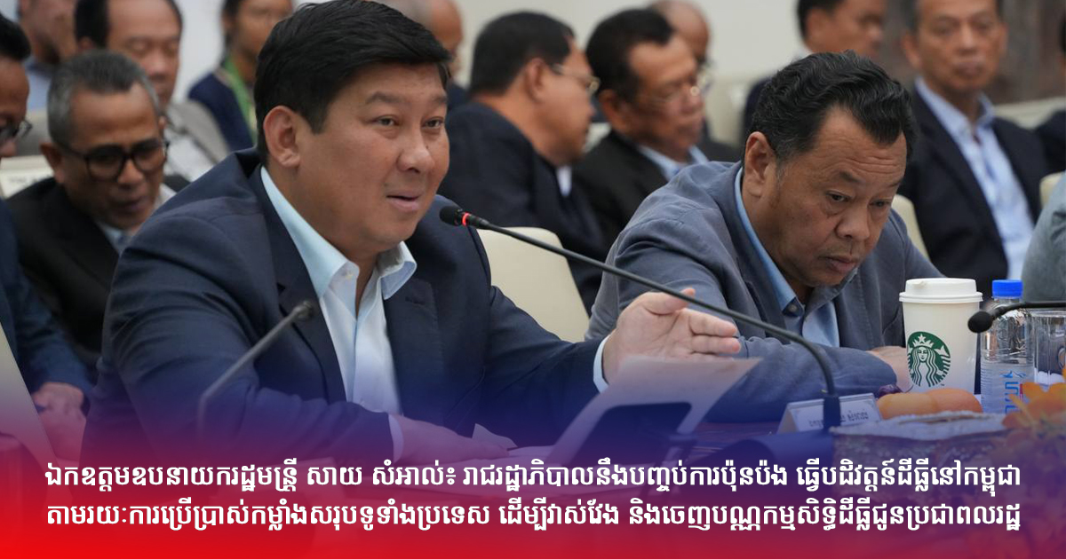 ឯកឧត្តមឧបនាយករដ្ឋមន្រ្តី សាយ សំអាល់៖ រាជរដ្ឋាភិបាលនឹងបញ្ចប់ការប៉ុនប៉ង ធ្វើបដិវត្តន៍ដីធ្លីនៅកម្ពុជាតាមរយៈការប្រើប្រាស់កម្លាំងសរុបទូទាំងប្រទេស ដើម្បីវាស់វែង និងចេញបណ្ណកម្មសិទ្ធិដីធ្លីជូនប្រជាពលរដ្ឋ