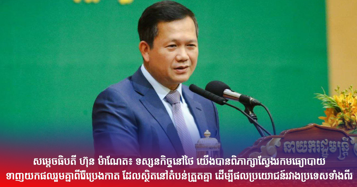 សម្ដេចធិបតី ហ៊ុន ម៉ាណែត៖ ទស្សនកិច្ចនៅថៃ យើងបានពិភាក្សាស្វែងរកមធ្យោបាយ ទាញយកផលរួមគ្នាពីរ៉ែប្រេងកាត ដែលស្ថិតនៅតំបន់ត្រួតគ្នា ដើម្បីផលប្រយោជន៍រវាងប្រទេសទាំងពីរ