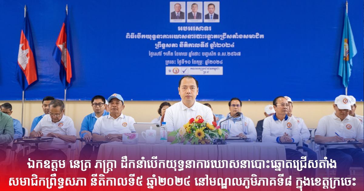 ឯកឧត្តម នេត្រ ភក្ត្រា ដឹកនាំបើកយុទ្ធនាការឃោសនាបោះឆ្នោតជ្រើសតាំង សមាជិកព្រឹទ្ធសភា នីតិកាលទី៥ ឆ្នាំ២០២៤ នៅមណ្ឌលភូមិភាគទី៨ ក្នុងខេត្តក្រចេះ