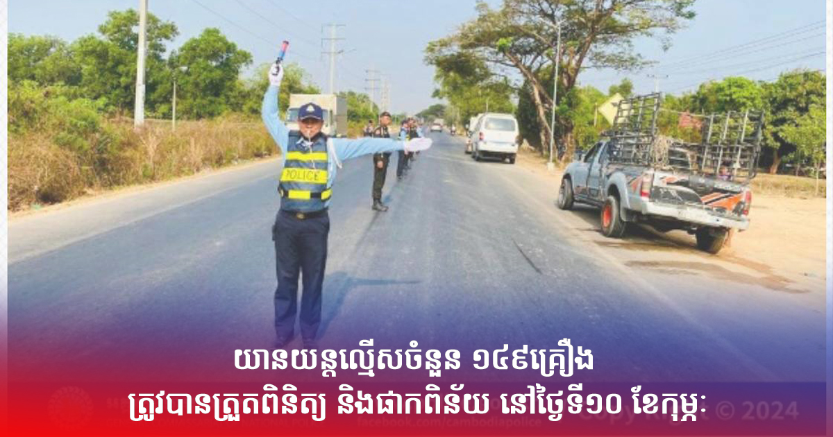 យានយន្តល្មើសចំនួន ១៤៩គ្រឿង ត្រូវបានត្រួតពិនិត្យ និងផាកពិន័យ នៅថ្ងៃទី១០ ខែកុម្ភៈ