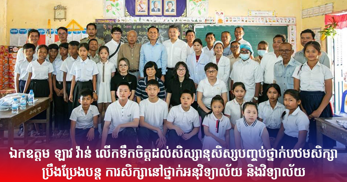 ឯកឧត្តម ឡាវ វ៉ាន់ លើកទឹកចិត្តដល់សិស្សានុសិស្សបញ្ចប់ថ្នាក់បឋមសិក្សាប្រឹងប្រែងបន្ត ការសិក្សានៅថ្នាក់អនុវិទ្យាល័យ និងវិទ្យាល័យ
