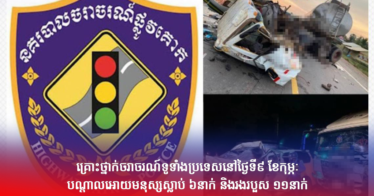 គ្រោះថ្នាក់ចរាចរណ៍ទូទាំងប្រទេសនៅថ្ងៃទី៩ ខែកុម្ភៈ បណ្តាលអោយមនុស្សស្លាប់ ៦នាក់ និងរងរបួស ១១នាក់