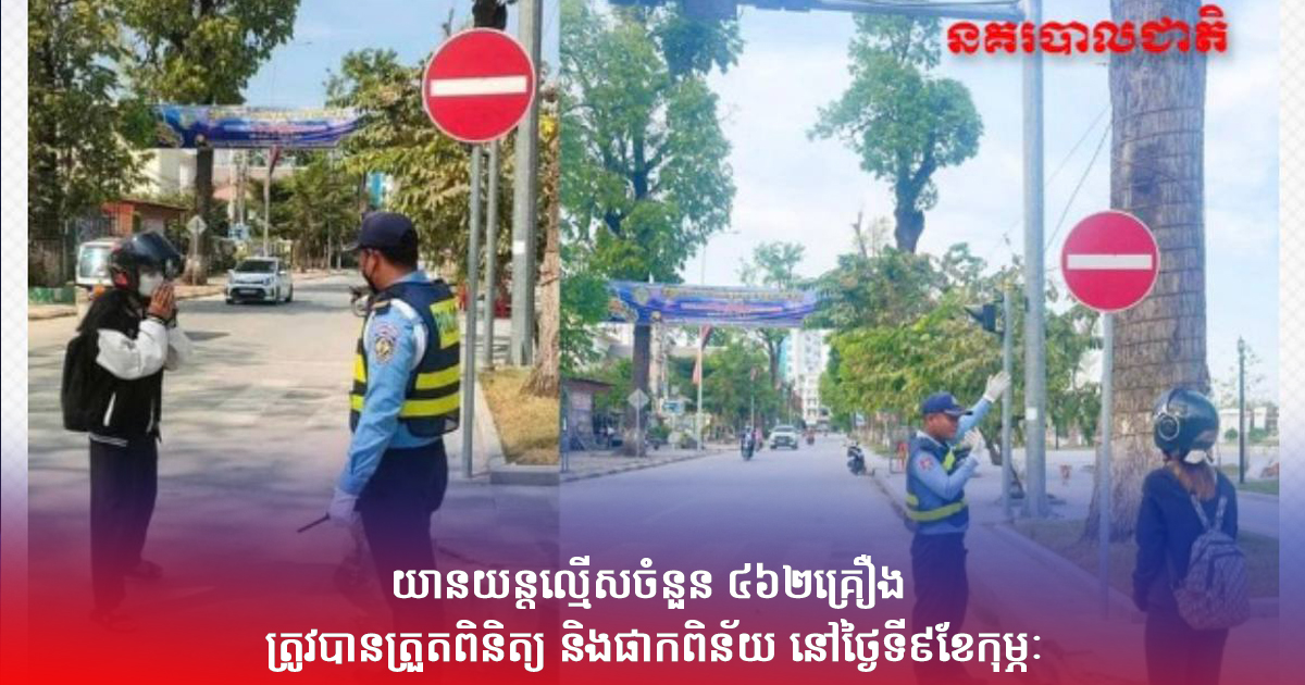 យានយន្តល្មើសចំនួន ៤៦២គ្រឿង ត្រូវបានត្រួតពិនិត្យ និងផាកពិន័យ នៅថ្ងៃទី៩ខែកុម្ភៈ