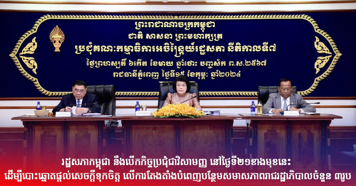 រដ្ឋសភាកម្ពុជា នឹងបើកកិច្ចប្រជុំជាវិសាមញ្ញ នៅថ្ងៃទី២១ខាងមុខនេះ ដើម្បីបោះឆ្នោតផ្តល់សេចក្តីទុកចិត្ត លើការតែងតាំងបំពេញបន្ថែមសមាសភាពរាជរដ្ឋាភិបាលចំនួន ៣រូប