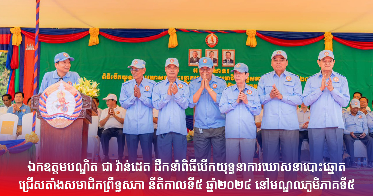 ឯកឧត្តមបណ្ឌិត ជា វ៉ាន់ដេត ដឹកនាំពិធីបើកយុទ្ធនាការឃោសនាបោះឆ្នោតជ្រើស តាំង សមាជិកព្រឹទ្ធសភា នីតិកាលទី៥ ឆ្នាំ២០២៤ នៅមណ្ឌលភូមិភាគទី៥