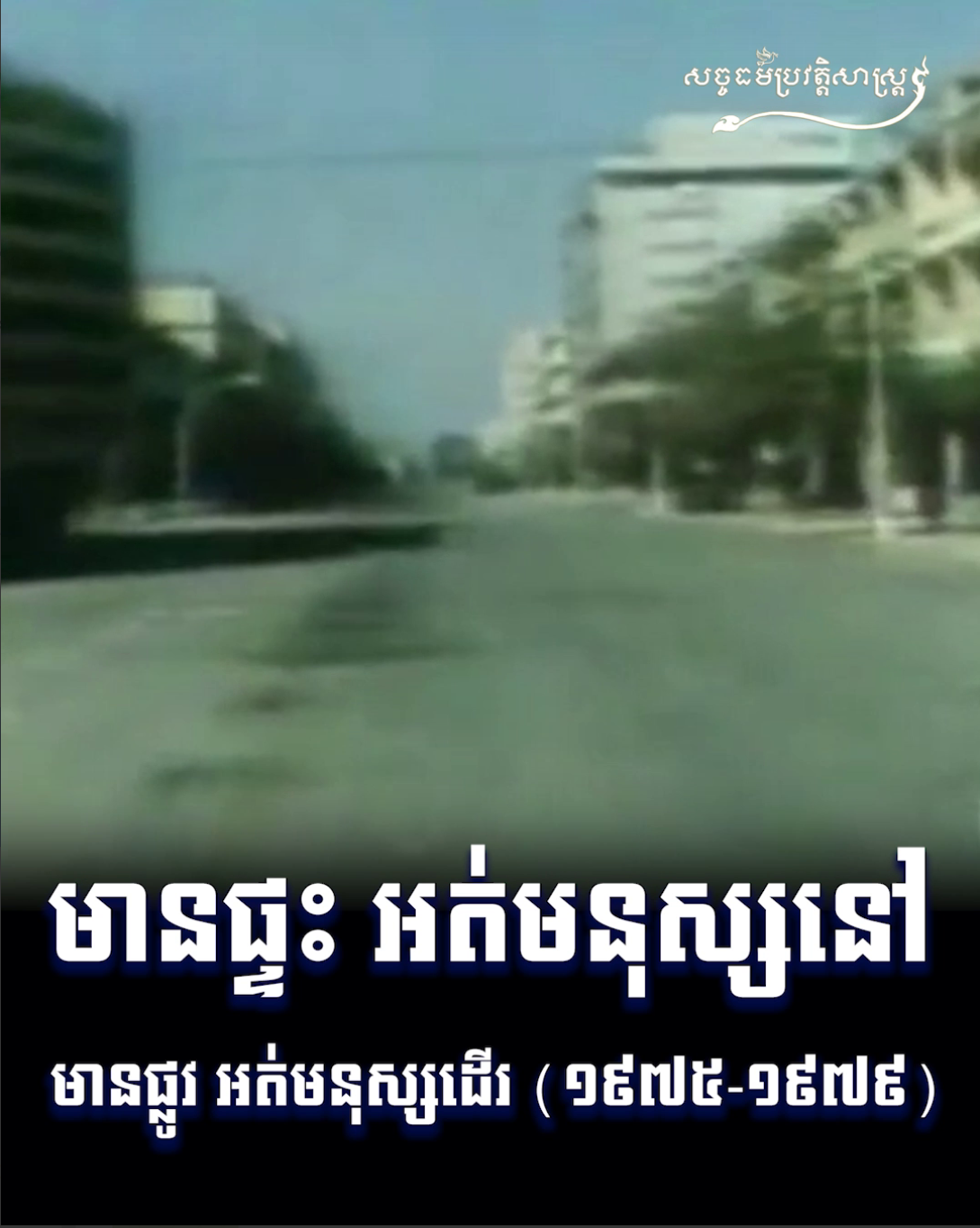 វីដេអូ៖ មានផ្ទះ អត់មនុស្សនៅ មានផ្លូវ អត់មនុស្សដើរ ១៩៧៥ ១៩៧៩