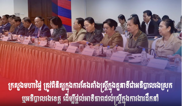 ក្រសួងមហាផ្ទៃ ត្រូវពិនិត្យក្នុងការតែងតាំងស្រ្ដីក្នុងតួនាទីជាអភិបាលរងស្រុក ឬអភិបាលរងខេត្ត ដើម្បីផ្ដល់អាទិភាពដល់ស្រ្ដីក្នុងការងារដឹកនាំ