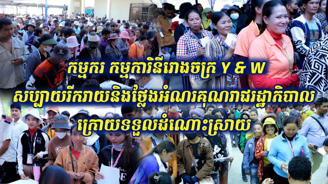 កម្មករ កម្មការិនីរោងចក្រ Y & W សប្បាយរីករាយនិងថ្លែងអំណរគុណរាជរដ្ឋាភិបាលក្រោយទទួលដំណោះស្រាយ (Video Inside)