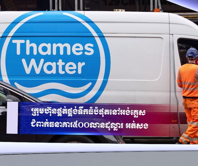 ក្រុមហ៊ុនផ្គត់ផ្គង់ទឹកធំបំផុតនៅអង់គ្លេសជំពាក់ធនាគារ ៥០០លានដុល្លារ អត់សង