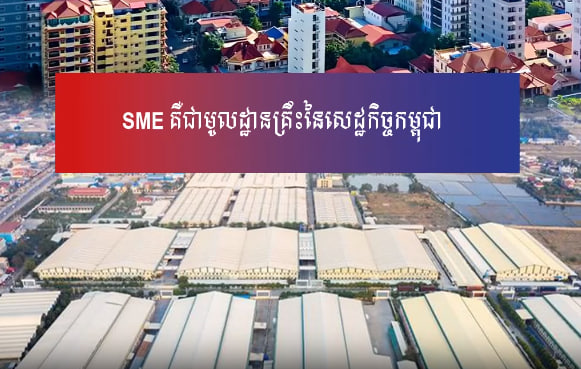 SME (សហគ្រាសធុនតូច និងមធ្យម) គឺជាមូលដ្ឋានគ្រឹះនៃសេដ្ឋកិច្ចកម្ពុជា