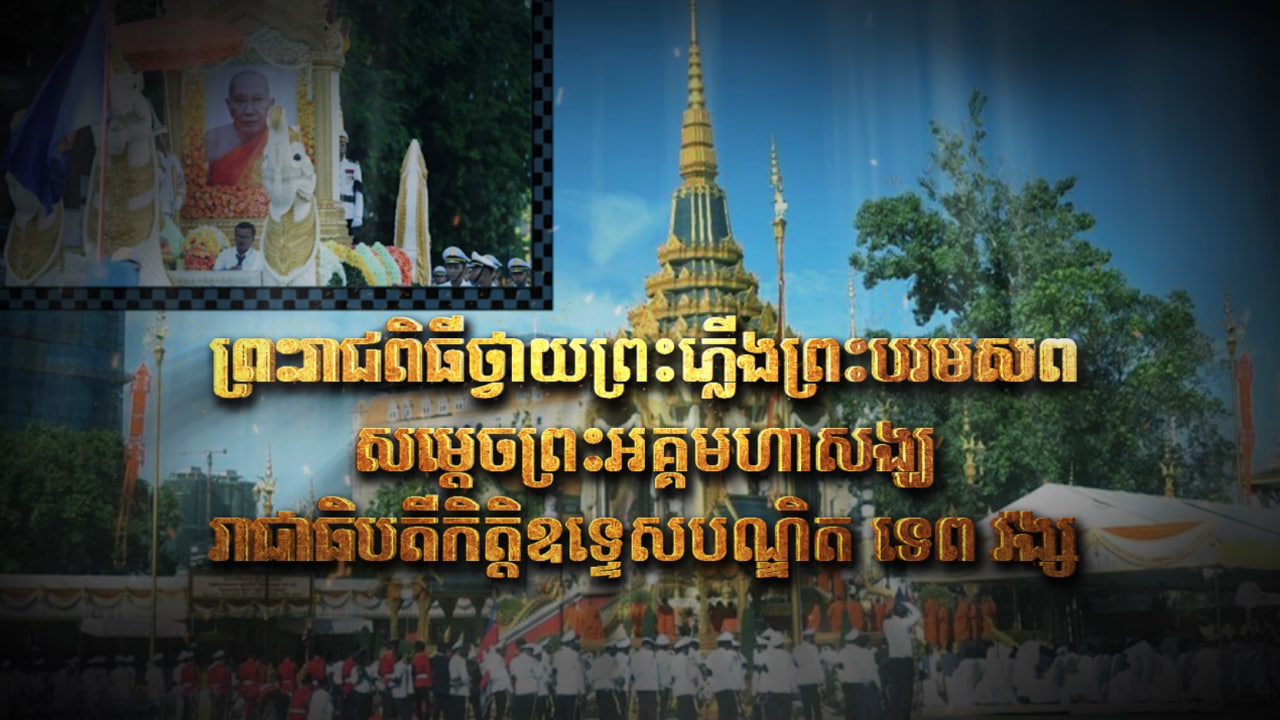 ព្រះរាជពិធីថ្វាយព្រះភ្លើងព្រះបរមសព សម្តេចព្រះអគ្គមហាសង្ឃរាជាធិបតីកិត្តិឧទ្ទេសបណ្ឌិត ទេព វង្ស (Video Inside)