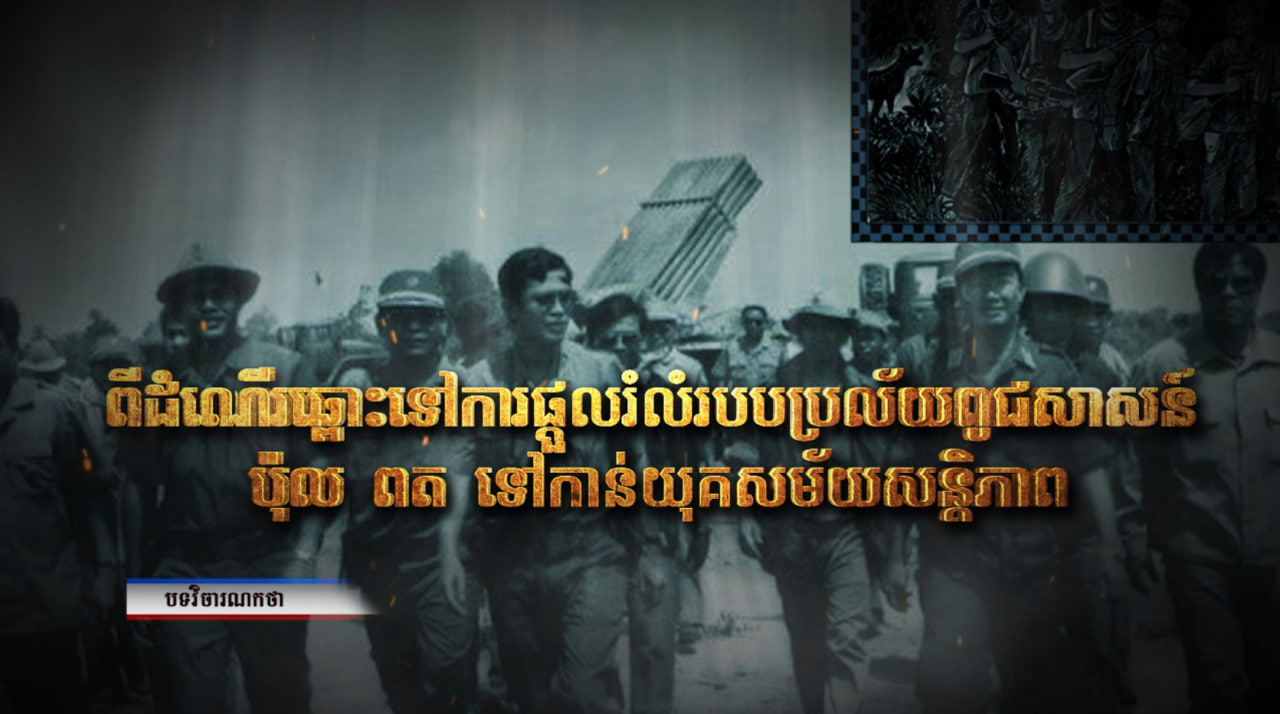 ពីដំណើរឆ្ពោះទៅការផ្តួលរំលំរបបប្រល័យពូជសាសន៍ ប៉ុល ពត ទៅកាន់យុគសម័យសន្តិភាព (Video Inside)