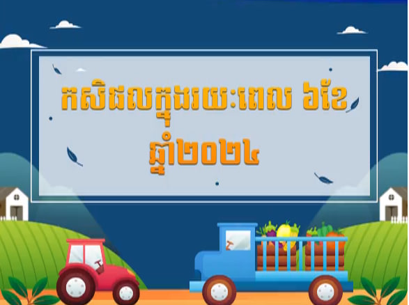 វិស័យកសិកម្ម ក្នុងរយៈពេល ៦ខែ ឆ្នាំ២០២៤