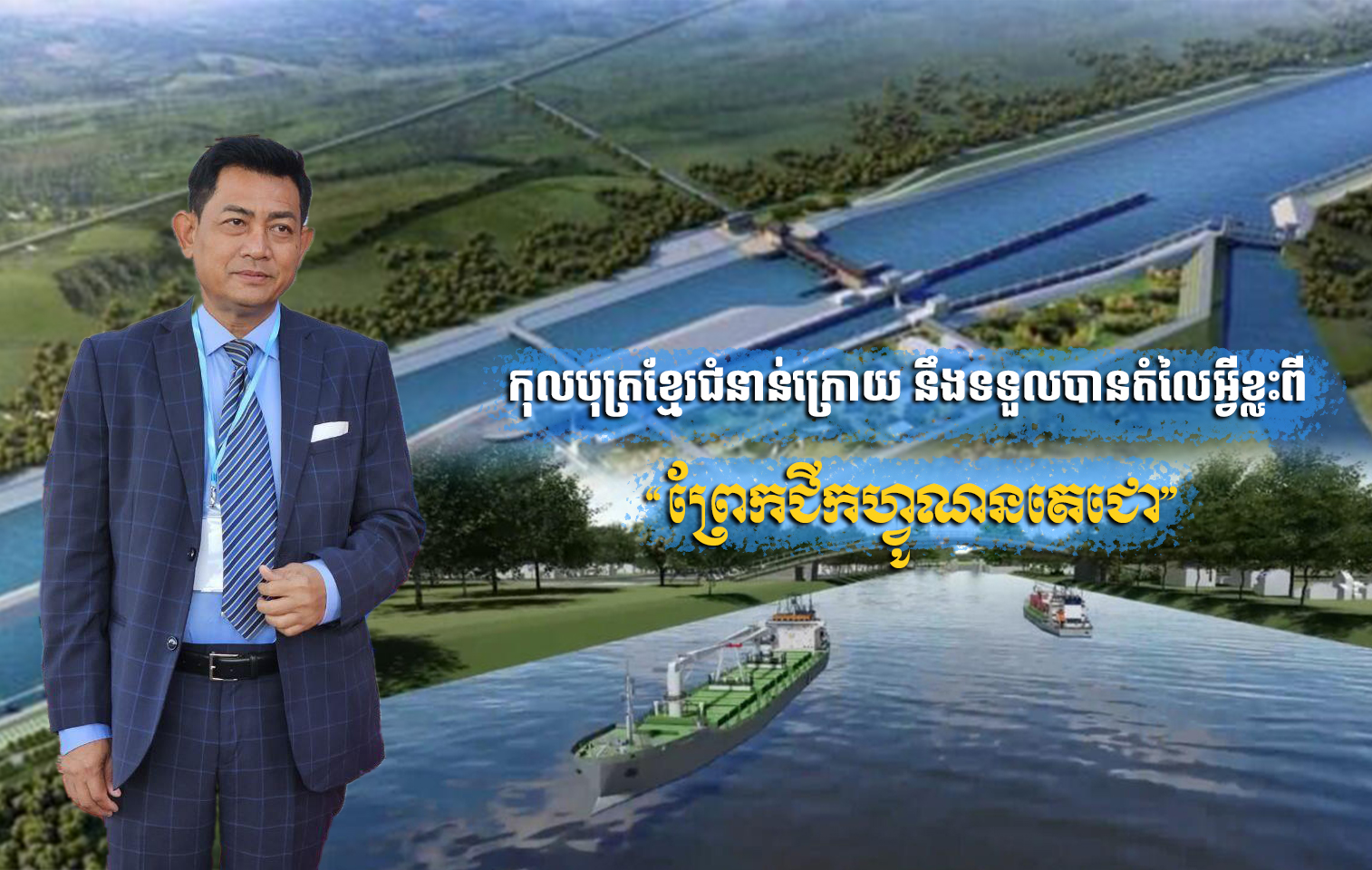 កុលបុត្រខ្មែរជំនាន់ក្រោយ នឹងទទួលបានតំលៃអ្វីខ្លះពី ព្រែកជីកហ្វូណនតេជោ?