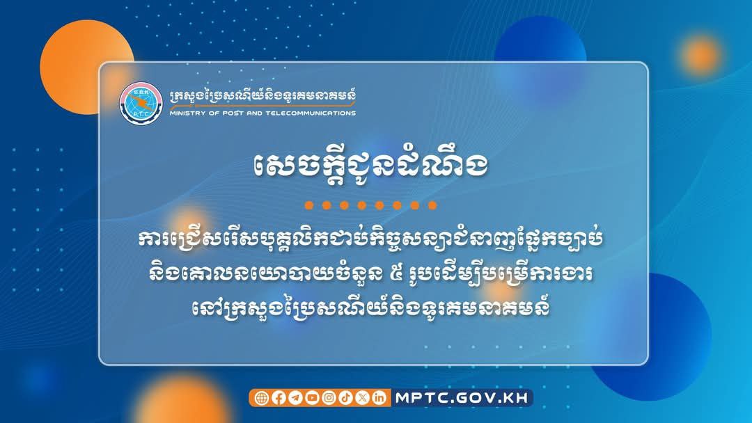 សេចក្តីជូនដំណឹង ស្តីពី ការជ្រើសរើសបុគ្គលិកជាប់កិច្ចសន្យាជំនាញផ្នែកច្បាប់និងគោលនយោបាយចំនួន ៥រូប ដើម្បីបម្រើការងារនៅក្រសួងប្រៃសណីយ៍ និងទូរគមនាគមន៍